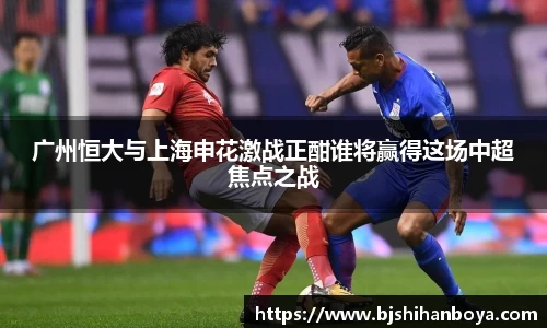 广州恒大与上海申花激战正酣谁将赢得这场中超焦点之战