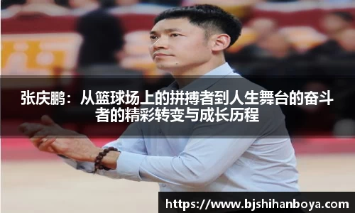 张庆鹏：从篮球场上的拼搏者到人生舞台的奋斗者的精彩转变与成长历程