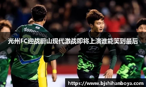 光州FC迎战蔚山现代激战即将上演谁能笑到最后