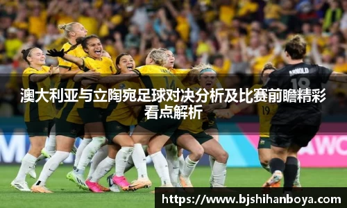 澳大利亚与立陶宛足球对决分析及比赛前瞻精彩看点解析