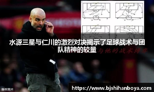 水源三星与仁川的激烈对决揭示了足球战术与团队精神的较量