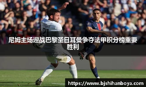 尼姆主场迎战巴黎圣日耳曼争夺法甲积分榜重要胜利