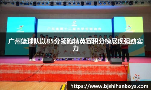 广州篮球队以85分领跑精英赛积分榜展现强劲实力