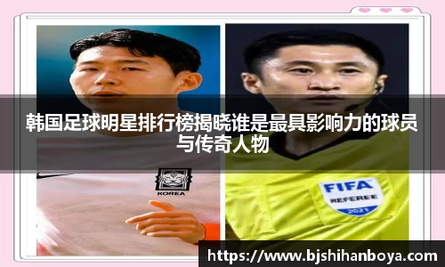 韩国足球明星排行榜揭晓谁是最具影响力的球员与传奇人物