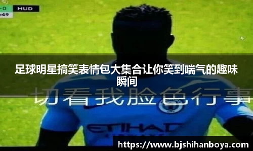 足球明星搞笑表情包大集合让你笑到喘气的趣味瞬间