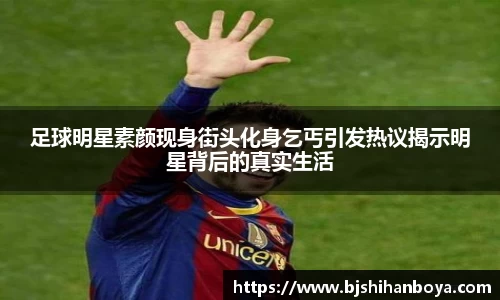 足球明星素颜现身街头化身乞丐引发热议揭示明星背后的真实生活