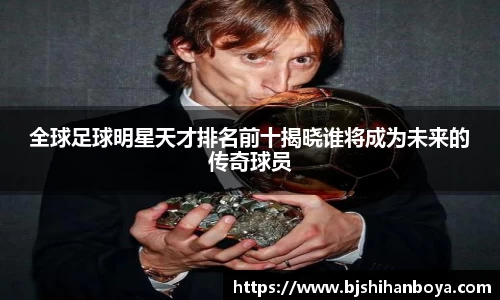 全球足球明星天才排名前十揭晓谁将成为未来的传奇球员