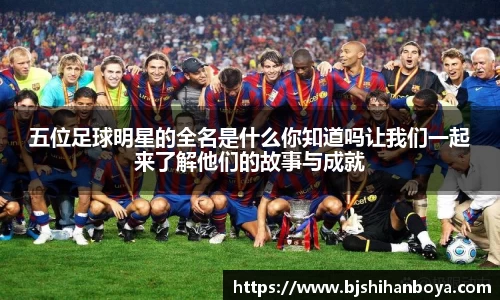 五位足球明星的全名是什么你知道吗让我们一起来了解他们的故事与成就