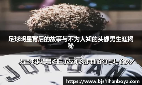 足球明星背后的故事与不为人知的头像男生涯揭秘