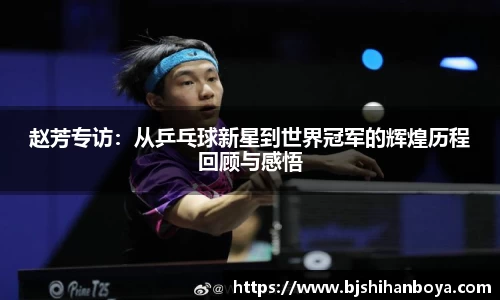 赵芳专访：从乒乓球新星到世界冠军的辉煌历程回顾与感悟